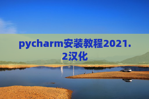 pycharm安装教程2021.2汉化 pycharm安装教程2021.2汉化